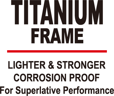 TITANIUM FRAME LIGHTER & STRONGER CORROSION PROOF For Superlative Performance
